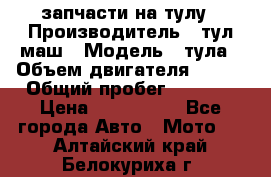 запчасти на тулу › Производитель ­ тул-маш › Модель ­ тула › Объем двигателя ­ 200 › Общий пробег ­ ----- › Цена ­ 600-1000 - Все города Авто » Мото   . Алтайский край,Белокуриха г.